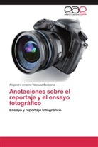 Alejandro Antonio Vásquez Escalona - Anotaciones sobre el reportaje y el ensayo fotográfico