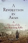 Joseph G. Bilby - A Revolution in Arms: A History of the First Repeating Rifles