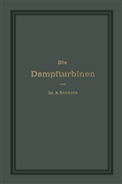 A Stodola, A. Stodola - Die Dampfturbinen mit einem Anhange über die Aussichten der Wärmekraftmaschinen und über die Gasturbine