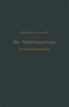 Darbyshire, H Darbyshire, H. Darbyshire, G L S Kronfeld, G. L. S. Kronfeld, G.L.S. Kronfeld - Die Schleifmaschine in der Metallbearbeitung