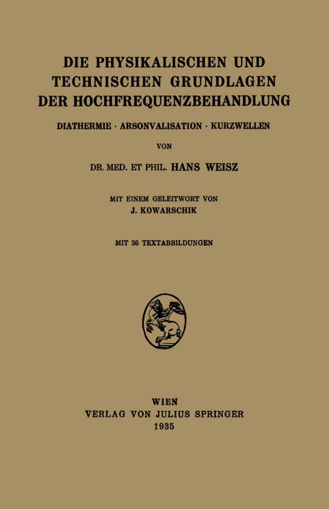J Kowarschik, J. Kowarschik, Han Weisz, Hans Weisz - Die Physikalischen und Technischen Grundlagen der Hochfrequenzbehandlung - Diathermie · Arsonvalisation · Kurzwellen