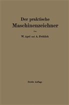 Apel, W Apel, W. Apel, A Fröhlich, A. Fröhlich - Der praktische Maschinenzeichner