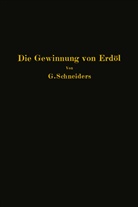 Gottfried Schneiders - Die Gewinnung von Erdöl mit besonderer Berücksichtigung der bergmännischen Gewinnung