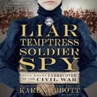 Karen Abbott, Karen White - Liar, Temptress, Soldier, Spy: Four Women Undercover in the Civil War (Audio book)