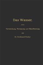 Ferdinand Fischer - Das Wasser, seine Verwendung, Reinigung und Beurtheilung mit besonderer Berücksichtigung der gewerblichen Abwässer und der Fussverunreinigung