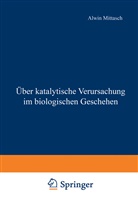 Alwin Mittasch - Über katalytische Verursachung im biologischen Geschehen