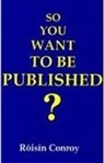 Roisin Conroy - So You Want to Be Published?: A Guide to Getting Into Print