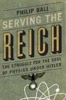 Philip Ball - Serving the Reich