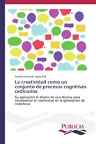 Andrés Fernando López Pell - La creatividad como un conjunto de procesos cognitivos ordinarios