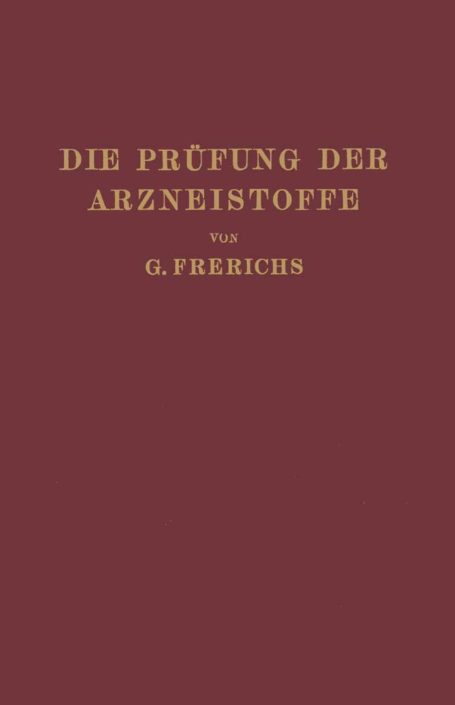 G Frerichs, G. Frerichs - Die Prüfung der Arzneistoffe nach dem Deutschen Arzneibuch - Eine Anleitung zur chemischen und physikalischen Prüfung der Arzneistoffe und Zubereitungen für Studierende der Pharmazie und Apotheker