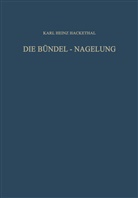 Karl Heinz Hackethal - Die Bündel-Nagelung. Experimentelle und Klinische Studie über eine Neuartige Methode der Markraum-Schienung Langer Röhrenknochen