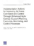 John G Drew, John G. Drew, Kristin F Lynch, Kristin F. Lynch, Amy L Maletic, Amy L. Maletic... - Implementation Actions for Improving Air Force Command and Control Through Enhanced Agile Combat Support Planning, Execution, Monitoring, and Control Processes