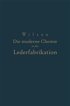 NA Loewe, John Arthur Wilson, N Wilson, NA Wilson - Die moderne Chemie in ihrer Anwendung in der Lederfabrikation Vom Verfasser genehmigte und von ihm biszur Neuzeit ergänzte