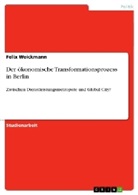 Felix Weickmann - Der ökonomische Transformationsprozess in Berlin