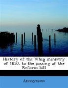 Anonymous - History of the Whig Ministry of 1830, to
