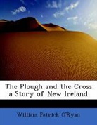 O&amp;apos, William Patr O'ryan, William Patrick O'Ryan, William Patr ryan - The Plough and the Cross a Story of New