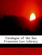 Anonymous, Anonymous, San Francisco Law Library - Catalogue of the San Francisco Law Libra