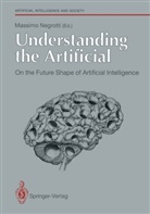 Massim Negrotti, Massimo Negrotti - Understanding the Artificial: On the Future Shape of Artificial Intelligence. On the Future Shape of Artificial Intelligence