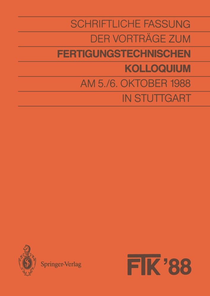 G. Pritschow, H. -J. Warnecke, Gesellschaft für Fertigungstechnik, Stuttgart Gesellschaft für Fertigungstechnik, Institu, … - FTK 88, Fertigungstechnisches Kolloquium Schriftliche Fassung der Vorträge zum Fertigungstechnischen Kolloquium am 5./6. Oktober 1988 in Stuttgart