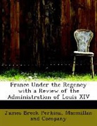 Macmillan And Company, James Breck Perkins - France Under the Regency With a Review O