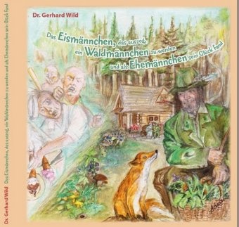 Gerhard Wild - Das Eismännchen, das auszog, ein Waldmännchen zu werden und als Ehemännchen sein Glück fand