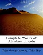 John Hay, John George Nicolay - Complete Works of Abraham Lincoln