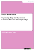 Suinyuy Derrick Ngoran - Unpinning Village Development in Cameroon: The Case of Bakingili Village