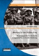 Christian Koch - Werbung für den Großen Krieg: Bildpropaganda für deutsche Kriegsanleihen im Ersten Weltkrieg
