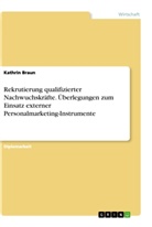 Kathrin Braun - Rekrutierung qualifizierter Nachwuchskräfte. Überlegungen zum Einsatz externer Personalmarketing-Instrumente
