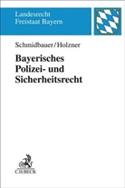 Dirk Heckmann, Thomas Holzner, Wilhel Schmidbauer, Wilhelm Schmidbauer - Bayerisches Polizei- und Sicherheitsrecht