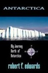 Robert F. Edwards, F. Edwards Robert F. Edwards - Antarctica: My Journey North From Antarc
