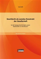 Lena Gross - Geschlecht als soziales Konstrukt der Gesellschaft: Ist die Zweigeschlechtlichkeit unserer Gesellschaft nur eine Illusion?