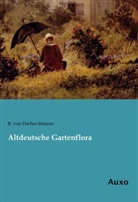 R Von Fischer-Benzon, R. Von Fischer-Benzon, Rudolph von Fischer-Benzon, R. von Fischer-Benzon - Altdeutsche Gartenflora