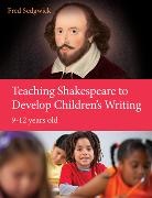 Fred Sedgwick - Teaching Shakespeare to Develop Children s Writing: A Practical