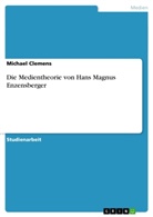 Michael Clemens - Die Medientheorie von Hans Magnus Enzensberger