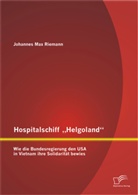 Johannes Max Riemann - Hospitalschiff Helgoland : Wie die Bundesregierung den USA in Vietnam ihre Solidarität bewies