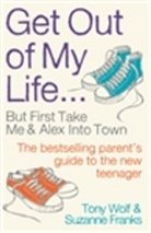Suzanne Franks, Tony Wolf - Get Out of My Life: The Bestselling Guide to Living with Teenagers