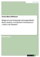 Verina M. Willmann, Verina Maria Willmann - Religion in der Popmusik und jungendliche Hörer. Analyse von Herbert Grönemeyers "Stück vom Himmel"