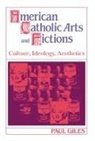 Paul Giles - American Catholic Arts and Fictions