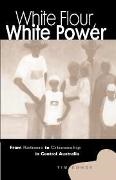 Tim Rowse - White Flour, White Power - From Rations to Citizenship in Central Australia