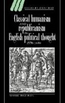 Markku Peltonen - Classical Humanism and Republicanism in English Political Thought,