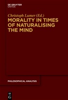 Christoph Lumer, Christop Lumer, Christoph Lumer - Morality in Times of Naturalising the Mind