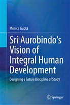 Monica Gupta - Sri Aurobindo's Vision of Integral Human Development