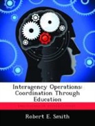 Robert E. Smith - Interagency Operations: Coordination Through Education