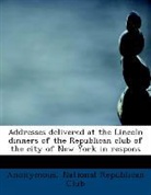 Anonymous, National Republican Club - Addresses Delivered At the Lincoln Dinne