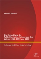Alexandra Stegmeier - Die Entwicklung der Fußballberichterstattung aus den Jahren 1966,1990 und 2010: Am Beispiel der Bild und Stuttgarter Zeitung