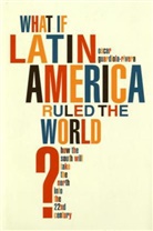Guardiola-Rivera, Oscar Guardiola-Rivera - What If Latin America Ruled the World ?