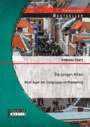 Andreas Ebert - Die jungen Alten: Best Ager als Zielgruppe im Marketing