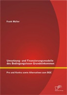 Frank Müller - Umsetzung- und Finanzierungsmodelle des Bedingungslosen Grundeinkommen: Pro und Kontra sowie Alternativen zum BGE