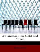 Anonymous - A Handbook on Gold and Silver